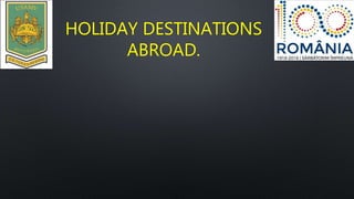 HOLIDAY DESTINATIONS
ABROAD.
 