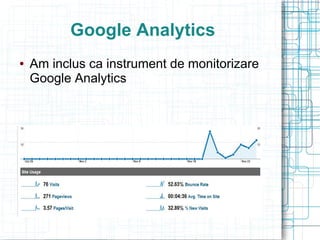 Google Analytics
   Am inclus ca instrument de monitorizare
    Google Analytics
 