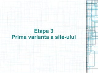 Etapa 3
Prima varianta a site-ului
 