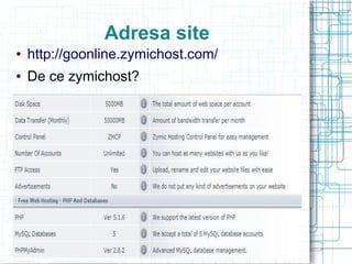 Adresa site
   http://goonline.zymichost.com/
   De ce zymichost?
 