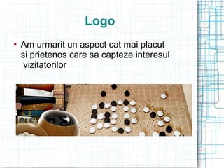 Logo
   Am urmarit un aspect cat mai placut
    si prietenos care sa capteze interesul
     vizitatorilor
 
