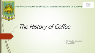 The History of Coffee
UNIVERSITY OF AGRONOMIC SCIENCES AND VETERINARY MEDICINE OF BUCHAREST
Constantin Veronica
Grupa 8211
 