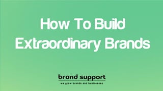 How To Build
Extraordinary Brands
 