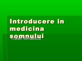 Introducere inIntroducere in
medicinamedicina
somnuluisomnuluiTraian MihaescuTraian Mihaescu
 