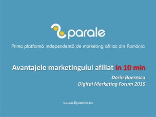 Avantajele marketingului afiliat in 10 min
                                   Dorin Boerescu
                    Digital Marketing Forum 2010
 