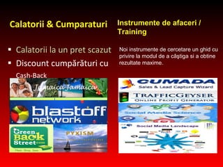 Calatorii  &  Cumparaturi Calatorii la un pret scazut Discount cumpărături cu Cash-Back Instrumente de afaceri / Training Noi instrumente de cercetare  un  ghid cu privire la modul de a câştiga  si a obtine rezultate maxime. 