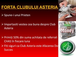F ORTA  CLUB ULUI  ASTERIA Spune-i unui Prieten Impartasi ti  vestea cea buna despre Club Asteria Primiţi 50% din suma achitata de referrali CHAS în fiecare luna  Fiti siguri ca  Club Asteria  este Afacerea Dvs. de Succes 
