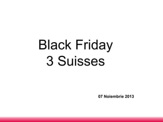 Black Friday
3 Suisses
07 Noiembrie 2013

 