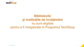 15
Bibliotecile
și instituțiile de învățământ
nu sunt eligibile
pentru a fi înregistrate în Programul TechSoup
 