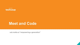 Meet and Code
sub motto-ul “empowering a generation”
 