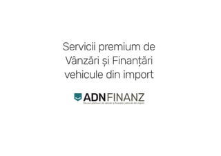 Servicii premium de
Vânzări și Finanțări
vehicule din import
Servicii premium de vânzări și ﬁnantări vehicule din import
ADNFINANZ
 