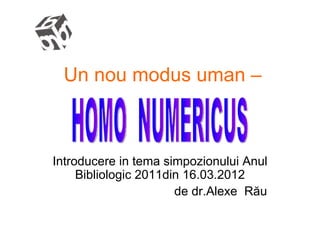 Un nou modus uman –



Introducere in tema simpozionului Anul
     Bibliologic 2011din 16.03.2012
                       de dr.Alexe Rău
 