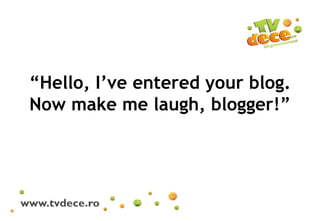 “ Hello, I’ve entered your blog. Now make me laugh, blogger!” 