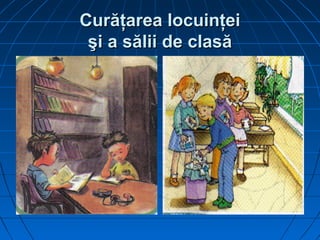 CurCurăţarea locuinţeiăţarea locuinţei
şi a sălii de clasăşi a sălii de clasă
 