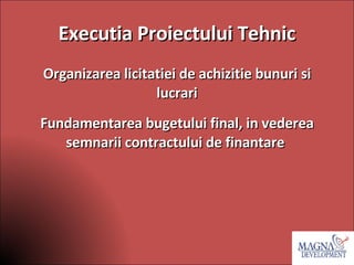 Executia Proiectului Tehnic Organizarea licitatiei de achizitie bunuri si lucrari Fundamentarea bugetului final, in vederea semnarii contractului de finantare  