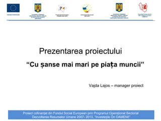 Prezentarea proiectului “ Cu  șanse mai mari pe piața muncii ” Vajda Lajos – manager proiect 