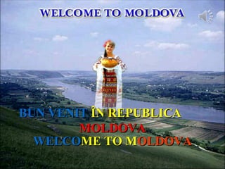 WELCOWELCOME TO MME TO MOLDOVAOLDOVA
BBUN VENITUN VENIT ÎN REPUBLICAÎN REPUBLICA
MOLDOVAMOLDOVA
 