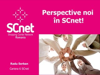 Perspective noi
                     în SCnet!




Radu Serban
Cariera 6 SCnet
 