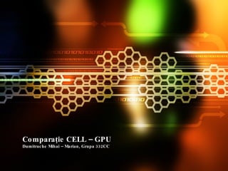 Comparaţie CELL – GPU Dumitrache Mihai – Marian, Grupa 332CC 
