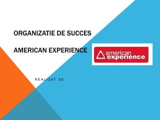 ORGANIZATIE DE SUCCES

AMERICAN EXPERIENCE


     R E A L I Z AT D E
 