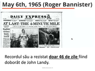 www.aisucces.ro
Recordul său a rezistat doar 46 de zile fiind
doborât de John Landy.
 