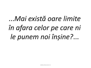 www.aisucces.ro
...Mai există oare limite
în afara celor pe care ni
le punem noi înșine?...
 
