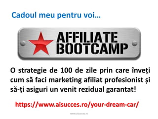 www.aisucces.ro
Cadoul meu pentru voi…
O strategie de 100 de zile prin care înveți
cum să faci marketing afiliat profesionist și
să-ți asiguri un venit rezidual garantat!
https://www.aisucces.ro/your-dream-car/
 