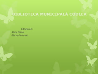 BIBLIOTECA MUNICIPALĂ CODLEA
Bibliotecari:
•Elena Málnai
•Florina Somesan
 