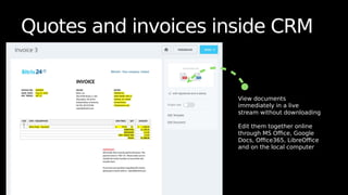 Quotes and invoices inside CRM
View documents
immediately in a live
stream without downloading
Edit them together online
through MS Office, Google
Docs, Office365, LibreOffice
and on the local computer
 