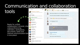 Communication and collaboration
tools
Ready for unified
collaboration? Intranet, chat,
videoconferencing,
calendars, workspaces,
documents, tasks and
internal communication tools
in one place!
 