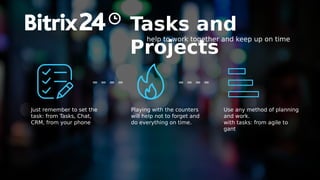 Tasks and
Projects
help to work together and keep up on time
Just remember to set the
task: from Tasks, Chat,
CRM, from your phone
Playing with the counters
will help not to forget and
do everything on time.
Use any method of planning
and work.
with tasks: from agile to
gant
 