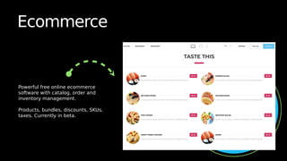 Ecommerce
Powerful free online ecommerce
software with catalog, order and
inventory management.
Products, bundles, discounts, SKUs,
taxes. Currently in beta.
 