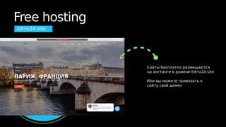 Free hosting
.bitrix24.site
Сайты бесплатно размещаются
на хостинге в домене bitrix24.site
Или вы можете привязать к
сайту свой домен
 