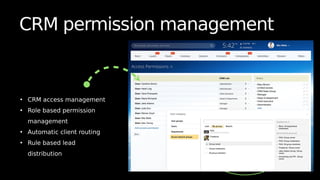 CRM permission management
• CRM access management
• Role based permission
management
• Automatic client routing
• Rule based lead
distribution
 
