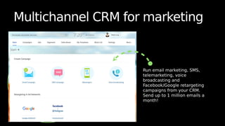 Multichannel CRM for marketing
Run email marketing, SMS,
telemarketing, voice
broadcasting and
Facebook/Google retargeting
campaigns from your CRM.
Send up to 1 million emails a
month!
 