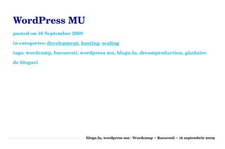 WordPress MU
posted on 16 September 2009

in categories: development, hosting, scaling

tags: wordcamp, bucuresti, wordpress mu, blogu.lu, dreamproduction, găzduire 

de bloguri




                              blogu.lu, wordpress mu - Wordcamp – Bucuresti – 16 septembrie 2009
 