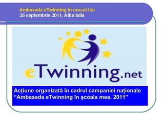 A mbas ada eTwinning în oraş ul tău
  26 s eptembrie 2011, A lba Iulia
   




Acţiune organizată în cadrul campaniei naţionale
“Ambasada eTwinning în şcoala mea. 2011”
 