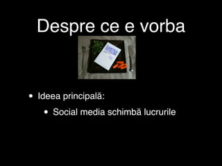 Despre ce e vorba


• Ideea principală:
    • Social media schimbă lucrurile
 