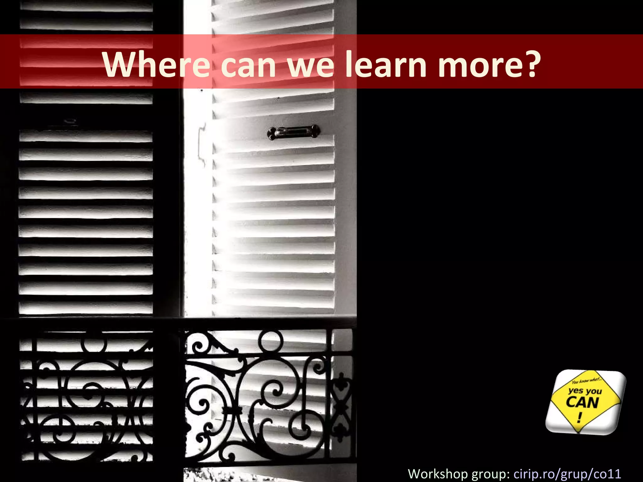 Workshop group:  cirip.ro/grup/co11 Where can we learn more? 