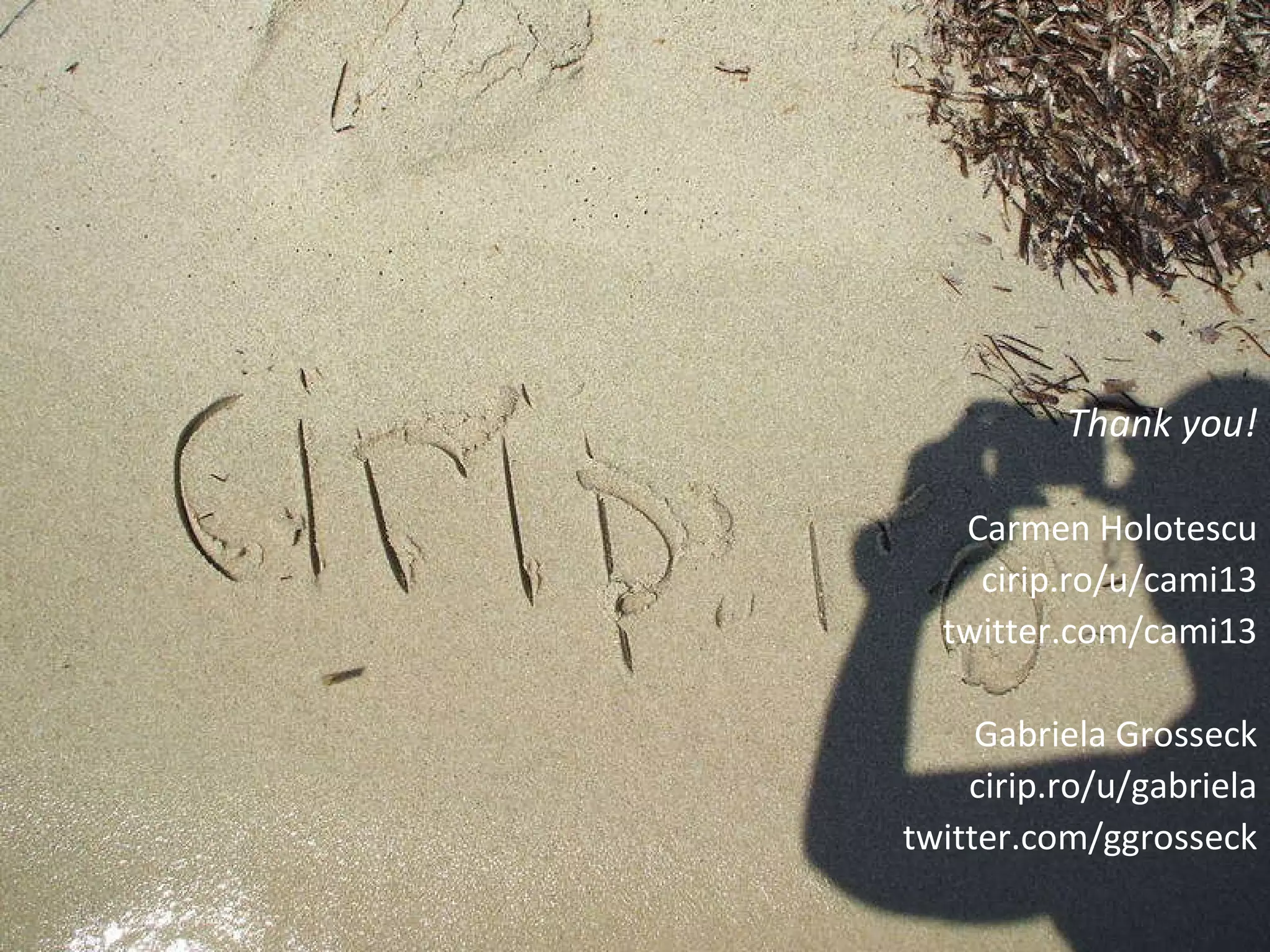 Thank you! Carmen Holotescu cirip.ro/u/cami13 twitter.com/cami13 Gabriela Grosseck cirip.ro/u/gabriela twitter.com/ggrosseck 