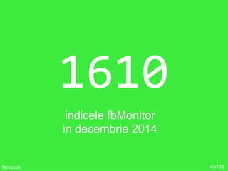 1610
indicele fbMonitor
in decembrie 2014
43/133facebook
 
