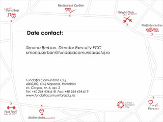 Date contact:
Simona erban, Director Executiv FCCȘ
simona.serban@fundatiacomunitaracluj.ro
Funda ia Comunitară Clujț
4000300, Cluj-Napoca, România
str. Clo ca, nr. 6, ap. 2ș
Tel: +40 264 434.618, Fax: +40 264 434.619
www.fundatiacomunitaracluj.ro
 