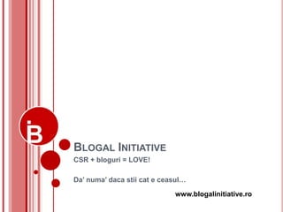 BLOGAL INITIATIVE
CSR + bloguri = LOVE!

Da’ numa’ daca stii cat e ceasul…

                             www.blogalinitiative.ro
 