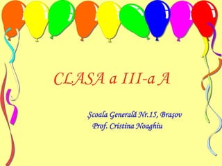CLASA a III-a A Şcoala Generală Nr.15, Braşov                  Prof. Cristina Noaghiu 