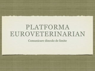 PLATFORMA
EUROVETERINARIAN
   Comunicare dincolo de limite
 