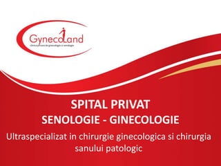 SPITAL PRIVAT
         SENOLOGIE - GINECOLOGIE
Ultraspecializat in chirurgie ginecologica si chirurgia
                   sanului patologic
 