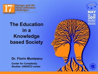 The Education in a Knowledge based Society Dr. Florin Munteanu Center for Complexity Studies- UNESCO center 