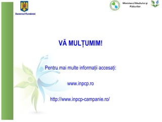 VĂ MULȚUMIM!


Pentru mai multe informații accesați:

           www.inpcp.ro

  http://www.inpcp-campanie.ro/
 