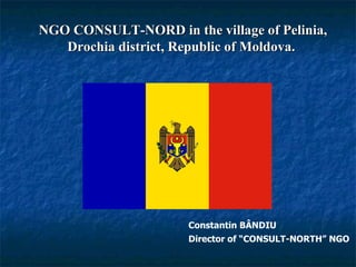   NGO CONSULT-NORD  in the village of  Pelinia,  Drochia  district, Republic of Moldova.  Constantin BÂNDIU Director of “CONSULT-NORTH” NGO 