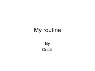 My routine
By
Cristi

 